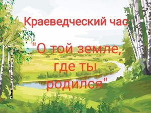 Краеведческий час «Путешествие по малой Родине».