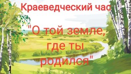 Краеведческий час «Путешествие по малой Родине».
