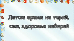 «Летом время не теряй, сил, здоровья набирай»