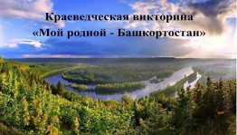 Краеведческая викторина «Мой родной - Башкортостан»