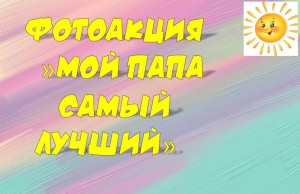 Фото акция«Папы разные бывают».