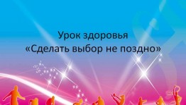 Урок здоровья«Сделать выбор не поздно»