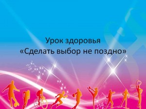 Урок здоровья«Сделать выбор не поздно»