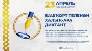 23 апрель “Башҡорт теленән халыҡ-ара диктант – 2022” акцияһы үтә