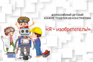 Всероссийский детский конкурс поделок из конструктора «Я – изобретатель!»