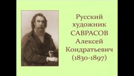 «Главное слово–пейзаж» О жизни и творчестве художника А.Саврасова