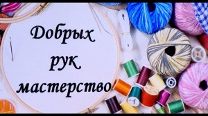 «Добрых рук мастерство»–К всемирному дню рукоделия мастер класс.