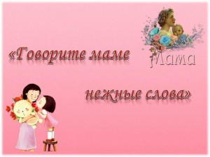 «Говорите мамам нежные слова!»