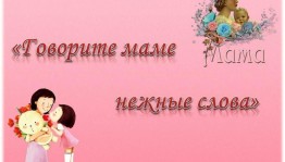 «Говорите мамам нежные слова!»