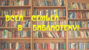 «Всей семьёй в библиотеку»