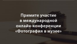 Специалистов государственных музеев, архивов и библиотек приглашают принять участие в ежегодной международной конференции «Фотография в музее»