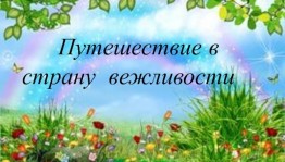 Познавательно – игровая программа «Путешествие в страну вежливости»