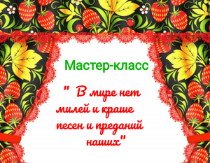 Мастер-класс по вокалу<<В мире нет милей и краше песен и преданий наших>>