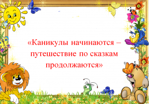 Литературная игра «Каникулы начинаются – путешествие по сказкам продолжается»