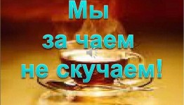«Мы за чаем не скучаем»