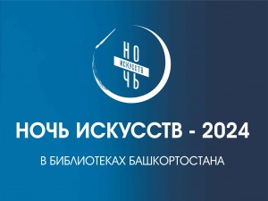 Ежегодная акция «Ночь искусств - 2024» в библиотеках Башкортостана