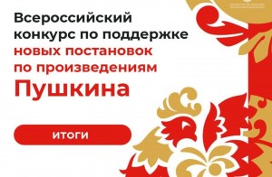 Подведены итоги Всероссийского конкурса по поддержке новых постановок спектаклей в рамках празднования 225-летия со дня рождения А.С. Пушкина